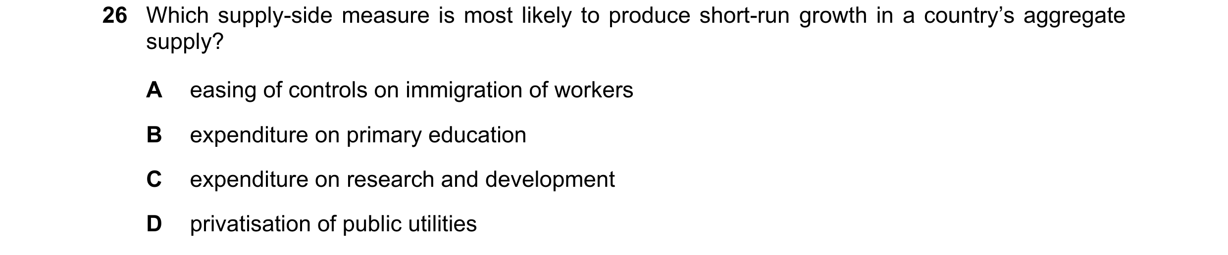 Question 57: Which supply-side measure is most likely to produce short-run growth in a country’s aggregate supply? A easing of controls on immigration o…