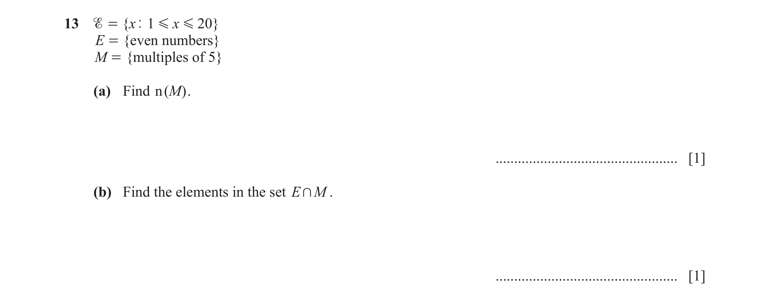 Question 9:  = { x| 1 G x G 20 } E = {even numbers} M = {multiples of 5} (a) Find n ( M ) . ................................................. [1] (b) …