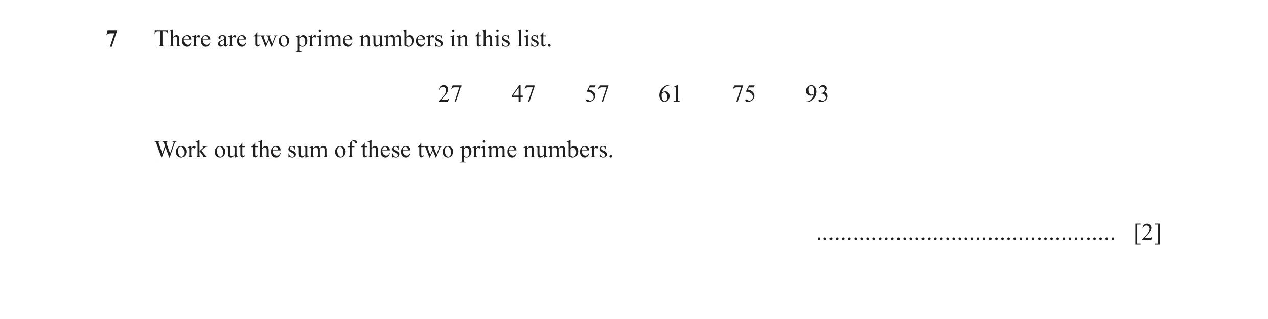 Question 134: There are two prime numbers in this list. 27 47 57 61 75 93 Work out the sum of these two prime numbers. ..................................…
