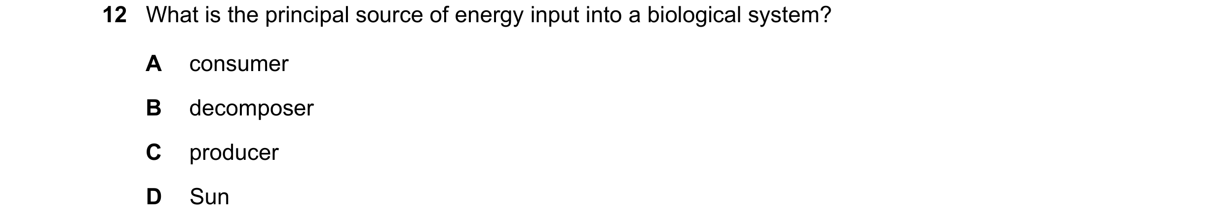Question 27: What is the principal source of energy input into a biological system? A consumer B decomposer C producer D Sun