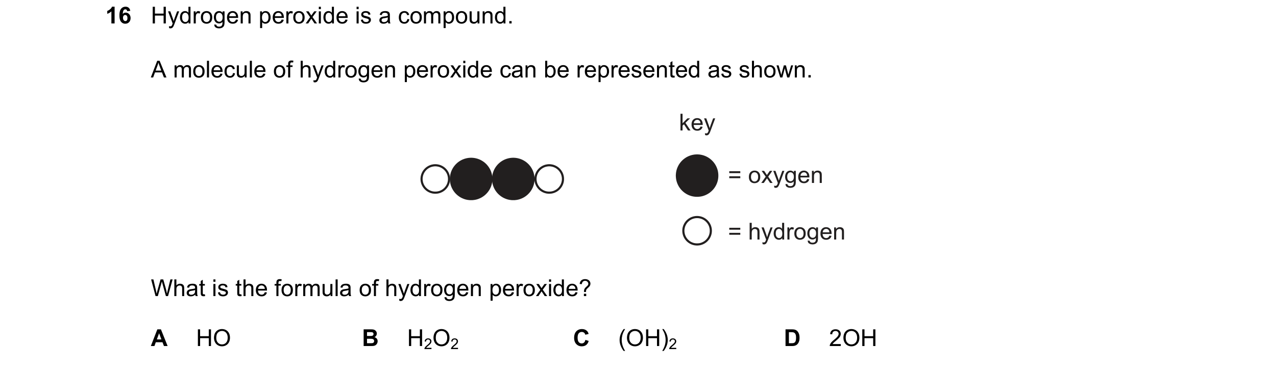 Question 23: Hydrogen peroxide is a compound. A molecule of hydrogen peroxide can be represented as shown. key = oxygen = hydrogen What is the formula o…