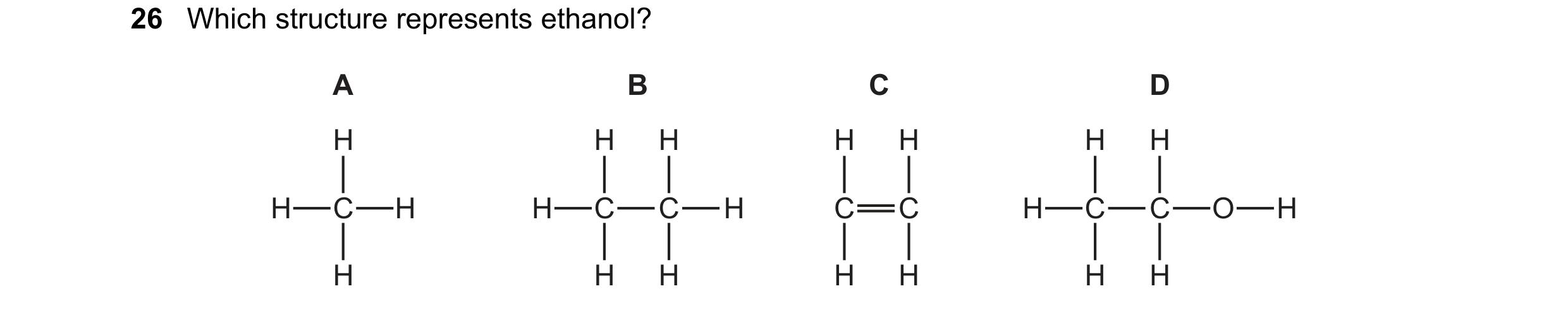 Question 10: Which structure represents ethanol? A B C D H H H H H H H H C H H C C H C C H C C O H H H H H H H H