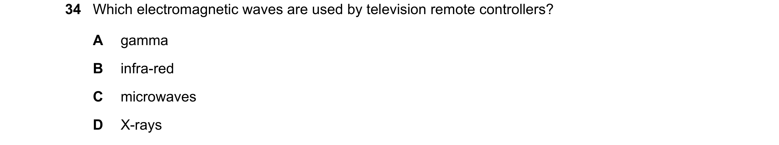 Question 27: Which electromagnetic waves are used by television remote controllers? A gamma B infra-red C microwaves D X-rays