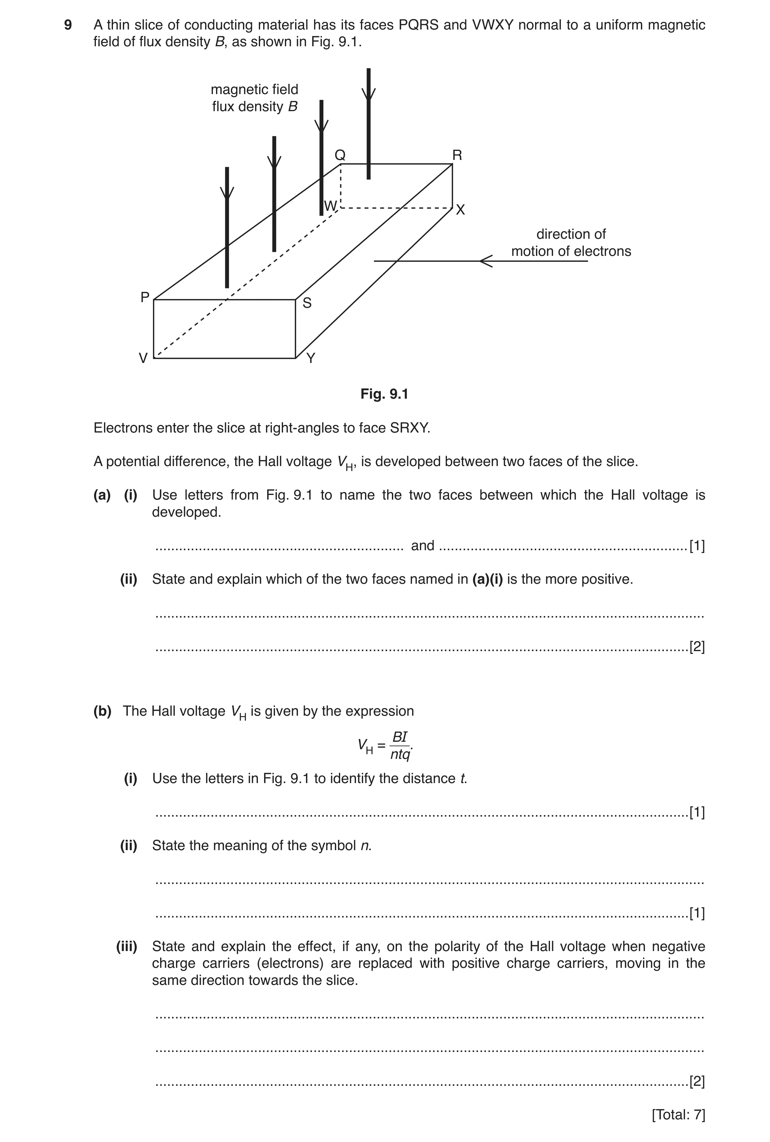 Question 8: A thin slice of conducting material has its faces PQRS and VWXY normal to a uniform magnetic field of flux density B, as shown in Fig. 9.1.…