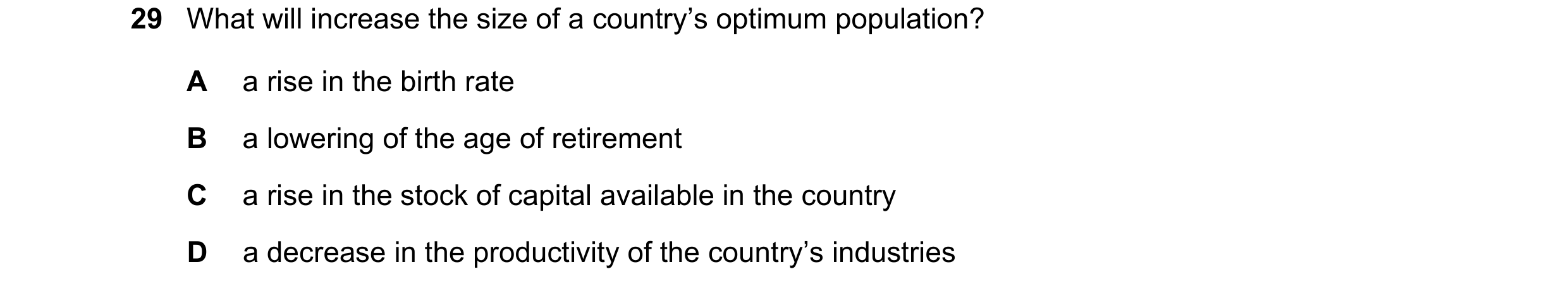 Question 92: What will increase the size of a country’s optimum population? A a rise in the birth rate B a lowering of the age of retirement C a rise in…