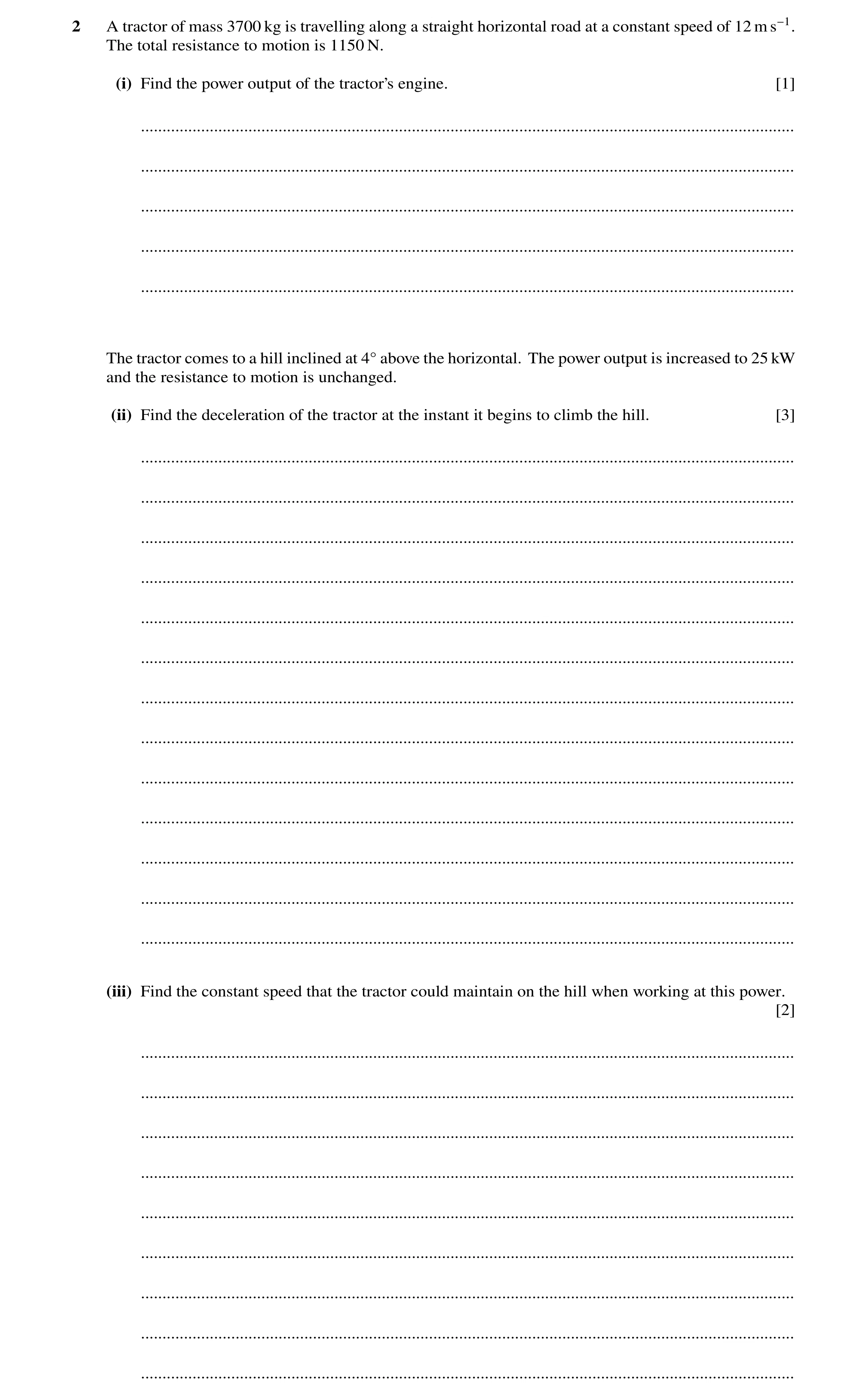 Question 170: A tractor of mass 3700 kg is travelling along a straight horizontal road at a constant speed of 12 m s−1. The total resistance to motion is…