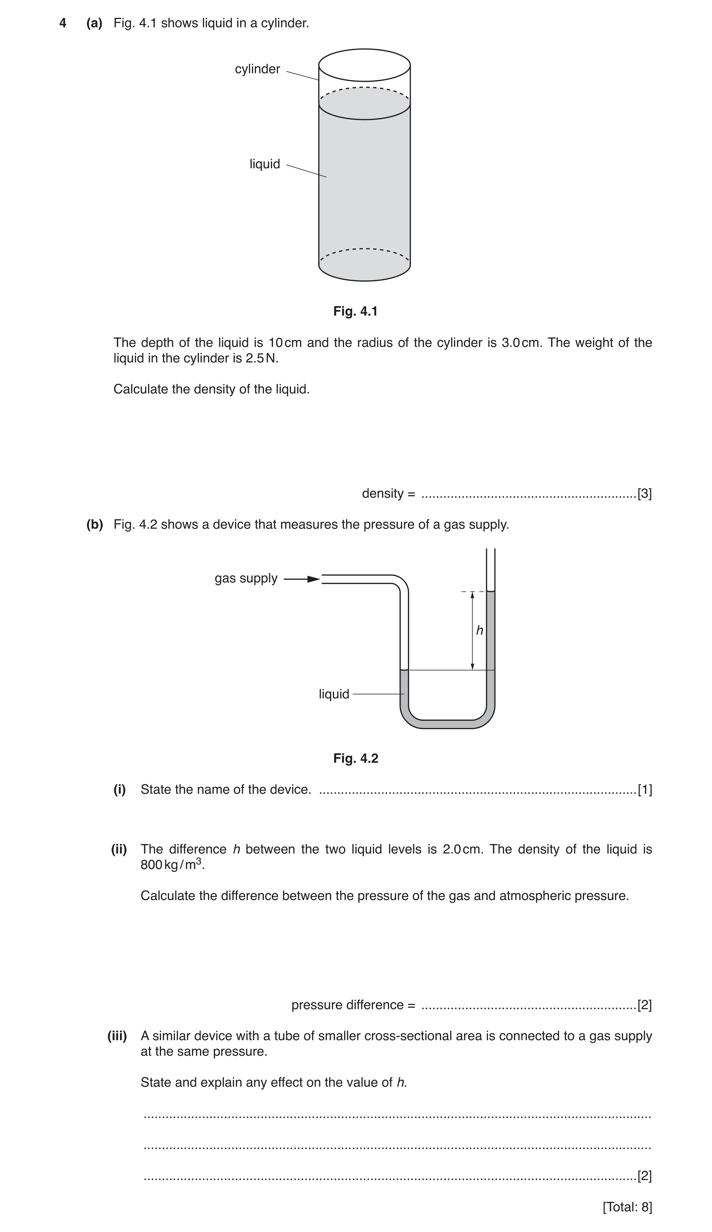 Question 8: (a) Fig. 4.1 shows liquid in a cylinder. cylinder liquid Fig. 4.1 The depth of the liquid is 10 cm and the radius of the cylinder is 3.0 cm…