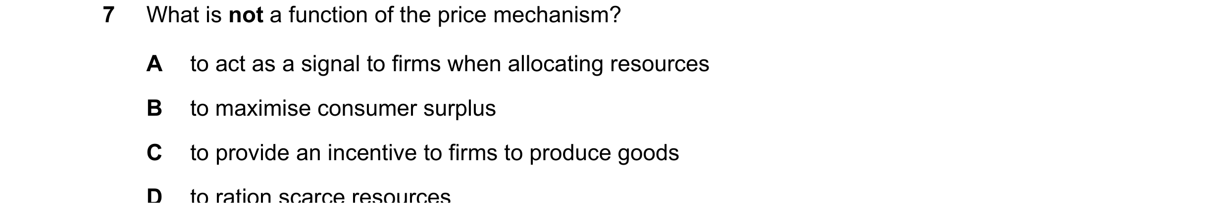 Question 81: What is not a function of the price mechanism? A to act as a signal to firms when allocating resources B to maximise consumer surplus C to …