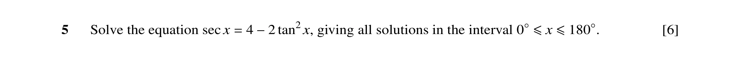 Question 10: Solve the equation sec x 4 tan2x, giving all solutions in the interval [6] = −2 0◦≤x ≤180◦.