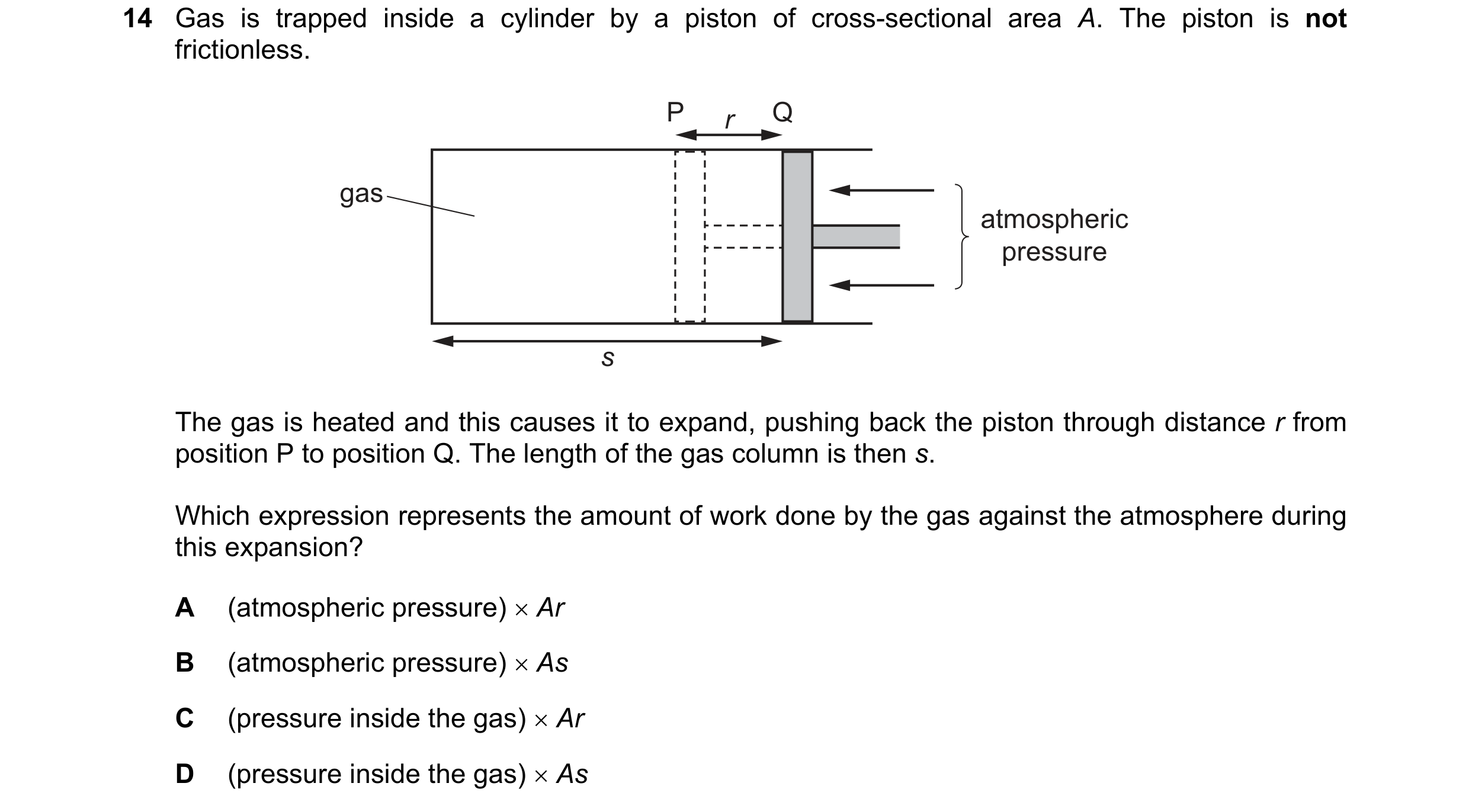Question 152: Gas is trapped inside a cylinder by a piston of cross-sectional area A. The piston is not frictionless. P r Q gas atmospheric pressure s Th…