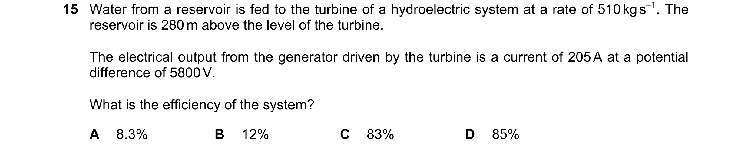 Question 153: Water from a reservoir is fed to the turbine of a hydroelectric system at a rate of 510 kg s–1. The reservoir is 280 m above the level of t…