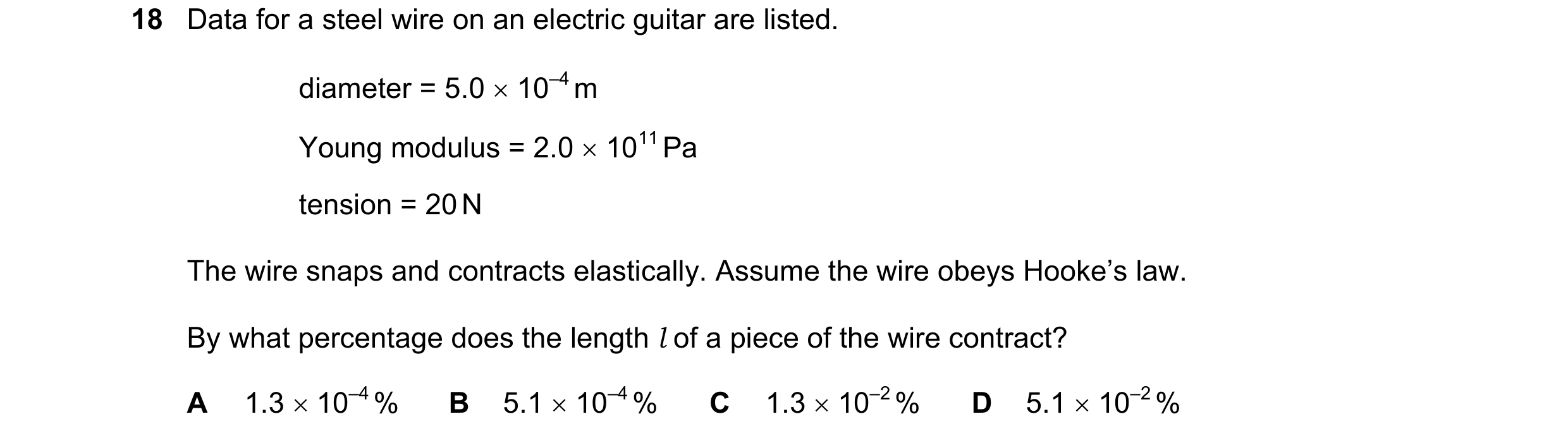 Question 84: Data for a steel wire on an electric guitar are listed. diameter = 5.0 × 10–4 m Young modulus = 2.0 × 1011 Pa tension = 20 N The wire snaps…