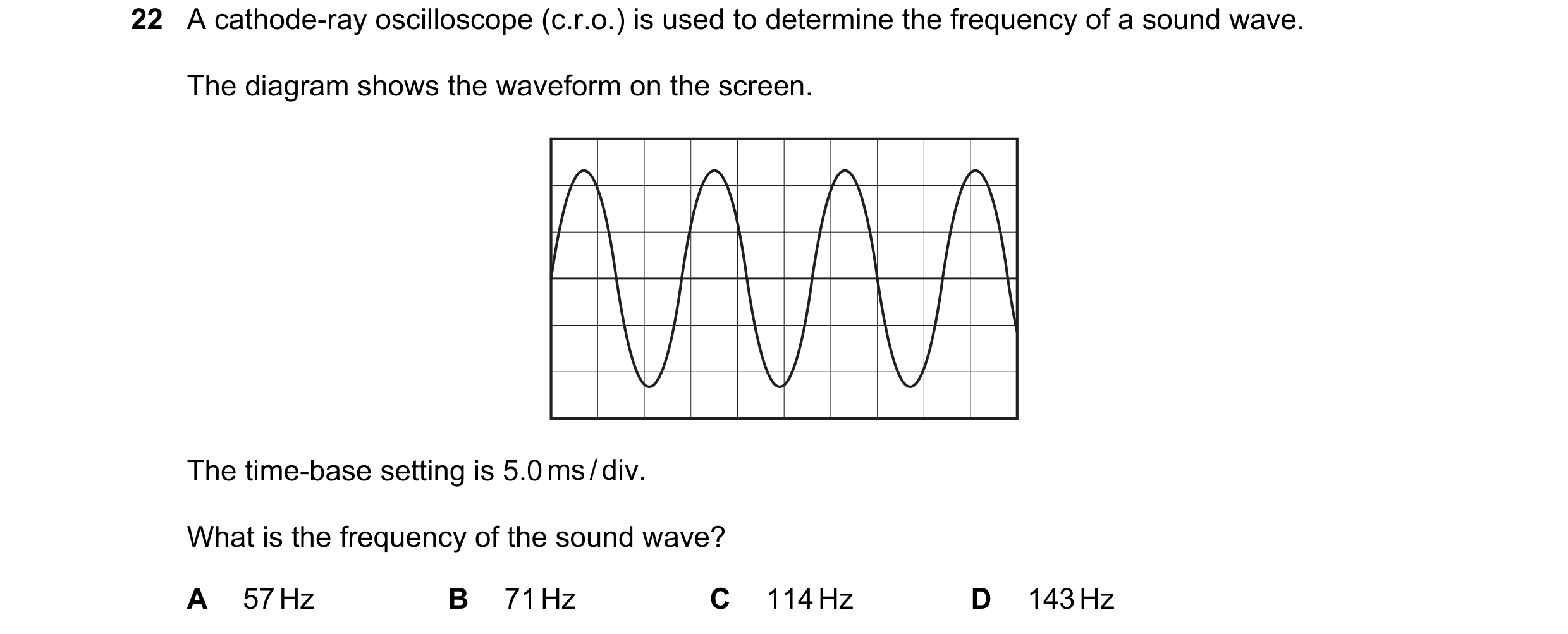 Question 91: A cathode-ray oscilloscope (c.r.o.) is used to determine the frequency of a sound wave. The diagram shows the waveform on the screen. The t…