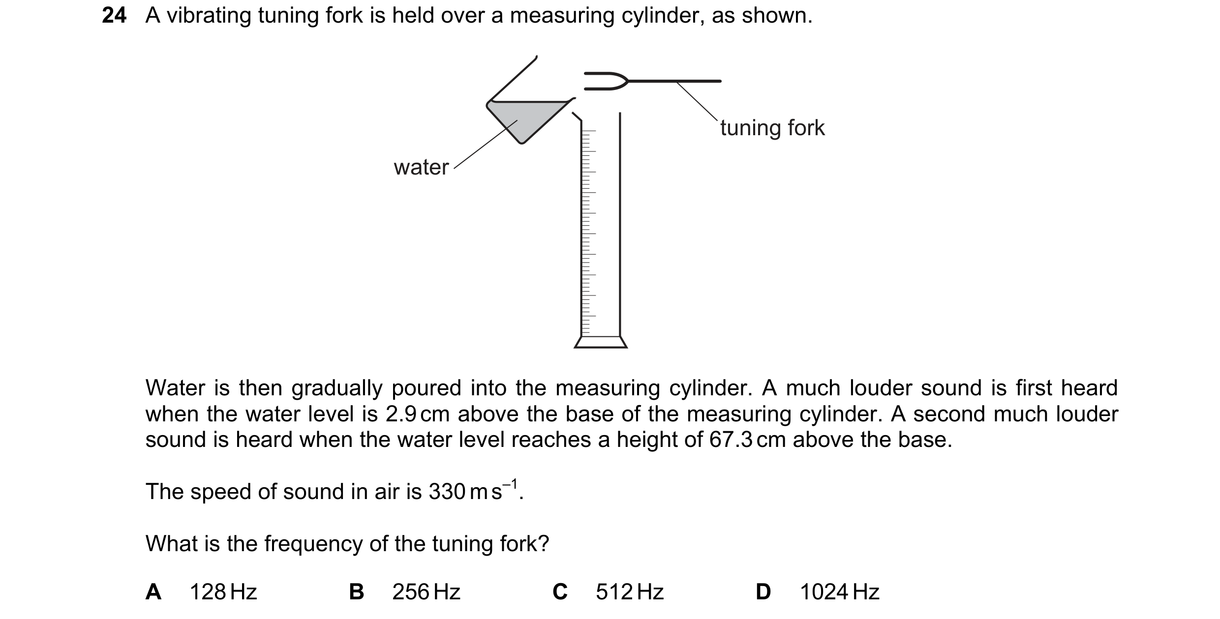 Question 68: A vibrating tuning fork is held over a measuring cylinder, as shown. tuning fork water Water is then gradually poured into the measuring cy…