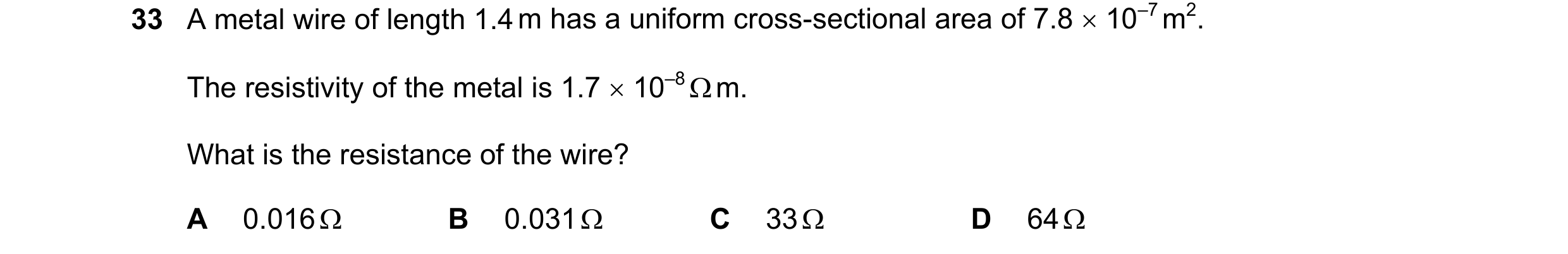 Question 100: A metal wire of length 1.4 m has a uniform cross-sectional area of 7.8 × 10–7 m2. The resistivity of the metal is 1.7 × 10–8 Ω m. What is t…