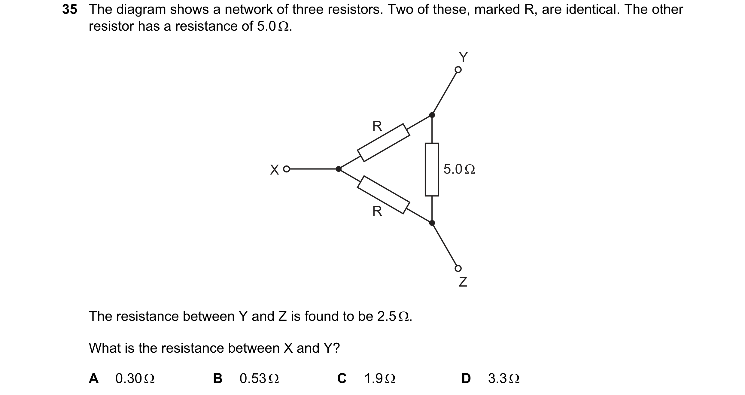 Question 134: The diagram shows a network of three resistors. Two of these, marked R, are identical. The other resistor has a resistance of 5.0 Ω. Y R X …