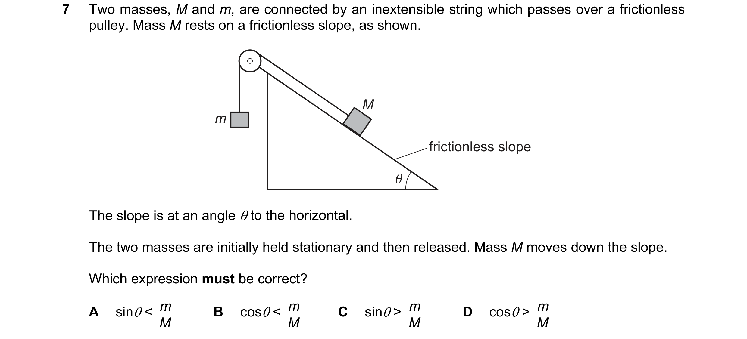 Question 95: Two masses, M and m, are connected by an inextensible string which passes over a frictionless pulley. Mass M rests on a frictionless slope,…