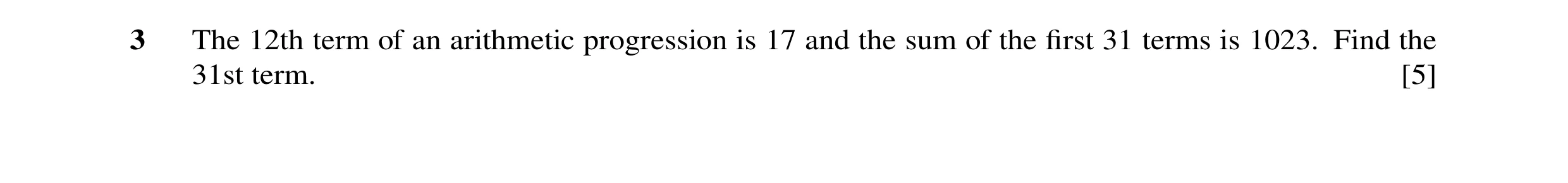 Question 36: The 12th term of an arithmetic progression is 17 and the sum of the ﬁrst 31 terms is 1023. Find the 31st term. [5]