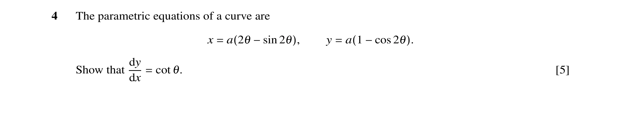 Question 5: The parametric equations of a curve are x = a(2θ −sin 2θ), y = a(1 −cos 2θ). dy Show that = cot θ. [5] dx