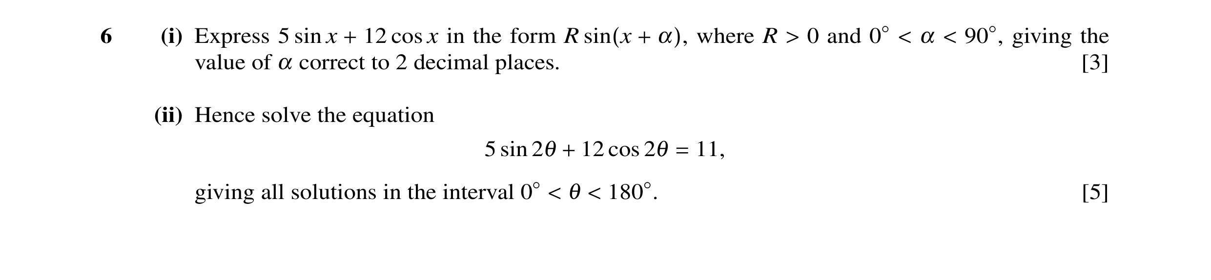 Question 8: (i) Express 5 sin x + 12 cos x in the form R sin(x + α), where R > 0 and 0◦< α < 90◦, giving the value of α correct to 2 decimal places. [3…