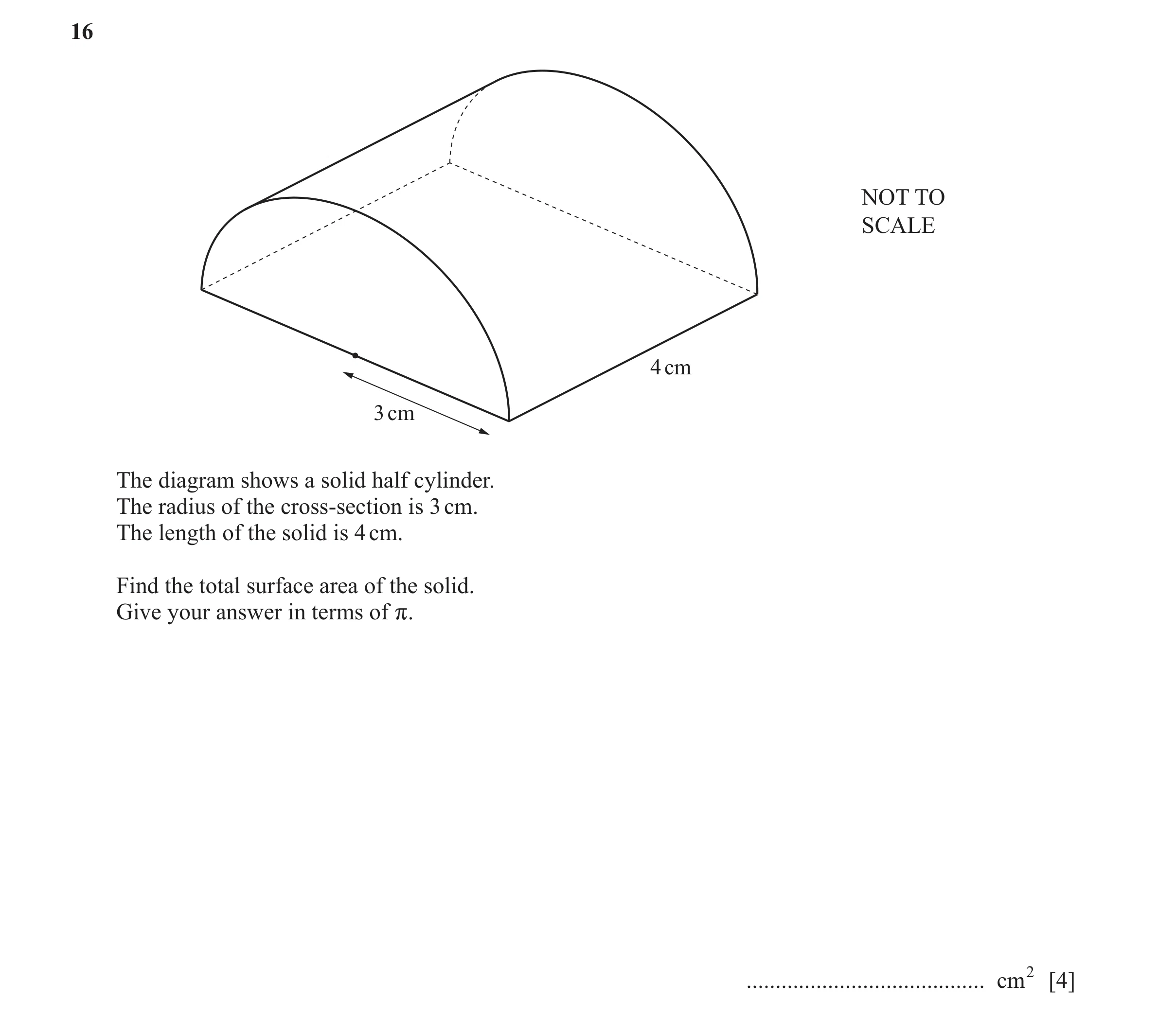 Question 10: NOT TO SCALE 4 cm 3 cm The diagram shows a solid half cylinder. The radius of the cross-section is 3 cm. The length of the solid is 4 cm. F…