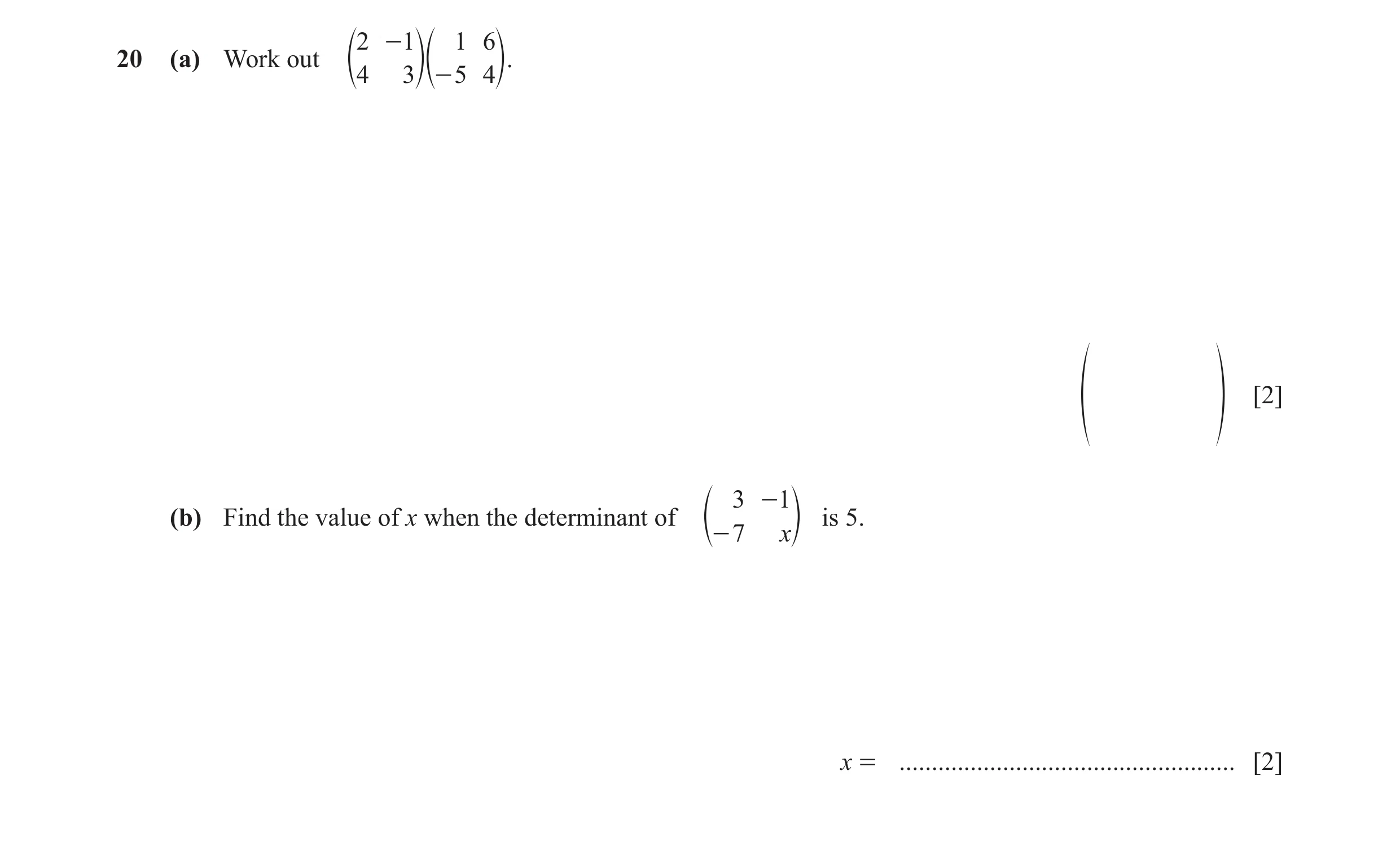 Question 105: - 1 1 6 20 (a) Work out e4 3eo- 5 4o. [2] f p 3 - 1 (b) Find the value of x when the determinant of is 5. e- 7 xo x = .....................…