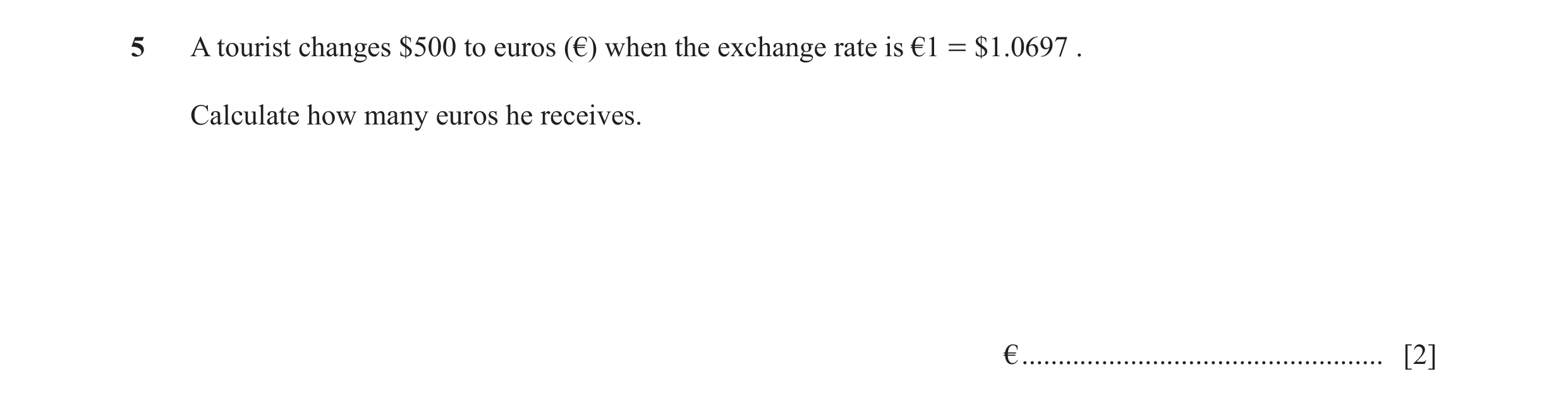 Question 65: A tourist changes $500 to euros (€) when the exchange rate is €1 = $1.0697 . Calculate how many euros he receives. € ......................…