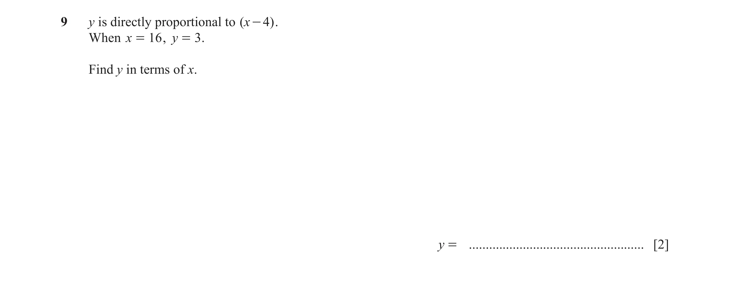 Question 66: y is directly proportional to (x - 4) . When x = 16 , y = 3 . Find y in terms of x. y = ...................................................…
