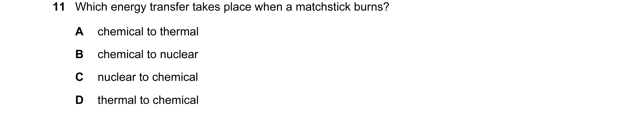Question 69: Which energy transfer takes place when a matchstick burns? A chemical to thermal B chemical to nuclear C nuclear to chemical D thermal to c…