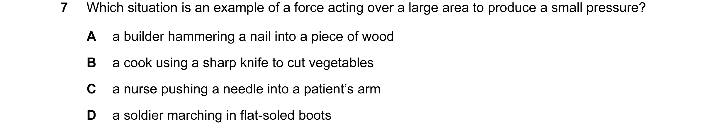 Question 93: Which situation is an example of a force acting over a large area to produce a small pressure? A a builder hammering a nail into a piece of…