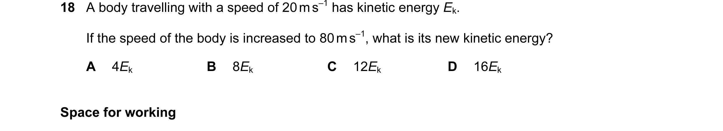 Question 44: A body travelling with a speed of 20 m s–1 has kinetic energy Ek. If the speed of the body is increased to 80 m s–1, what is its new kineti…