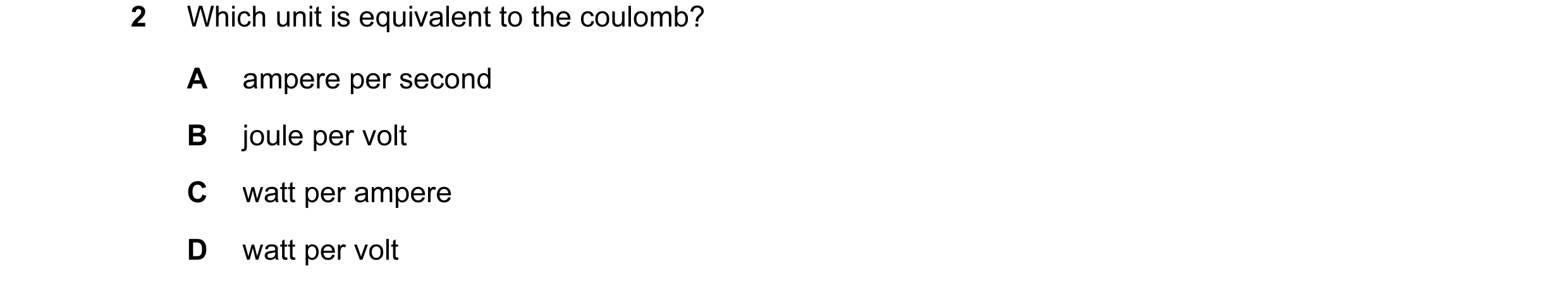 Question 42: Which unit is equivalent to the coulomb? A ampere per second B joule per volt C watt per ampere D watt per volt