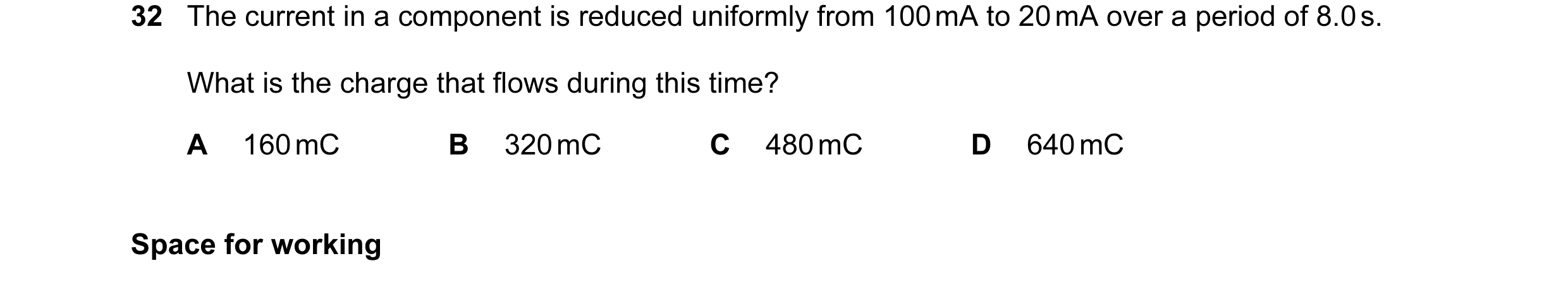 Question 24: The current in a component is reduced uniformly from 100 mA to 20 mA over a period of 8.0 s. What is the charge that flows during this time…