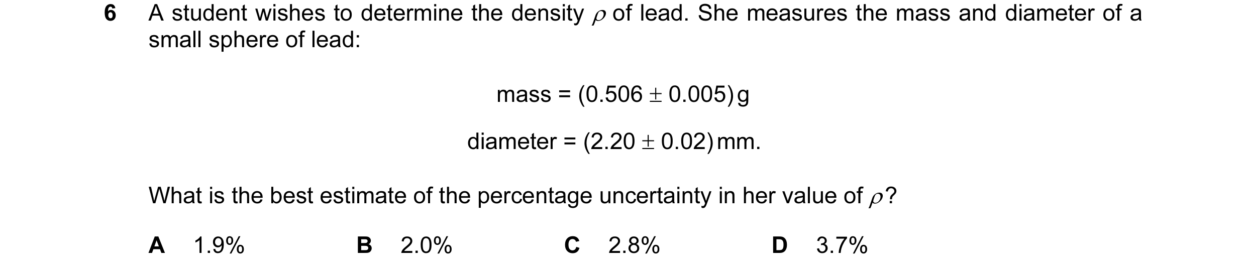 Question 46: A student wishes to determine the density ρ of lead. She measures the mass and diameter of a small sphere of lead: mass = (0.506 ± 0.005) g…