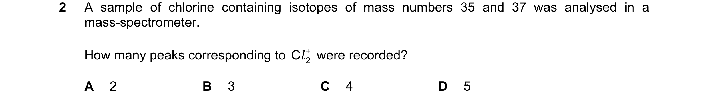 Question 2: A sample of chlorine containing isotopes of mass numbers 35 and 37 was analysed in a mass-spectrometer. How many peaks corresponding to Cl …