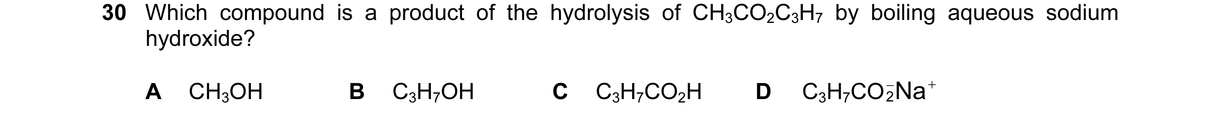 Question 2: Which compound is a product of the hydrolysis of CH3CO2C3H7 by boiling aqueous sodium hydroxide? A CH3OH B C3H7OH C C3H7CO2H D C H CO −Na +…
