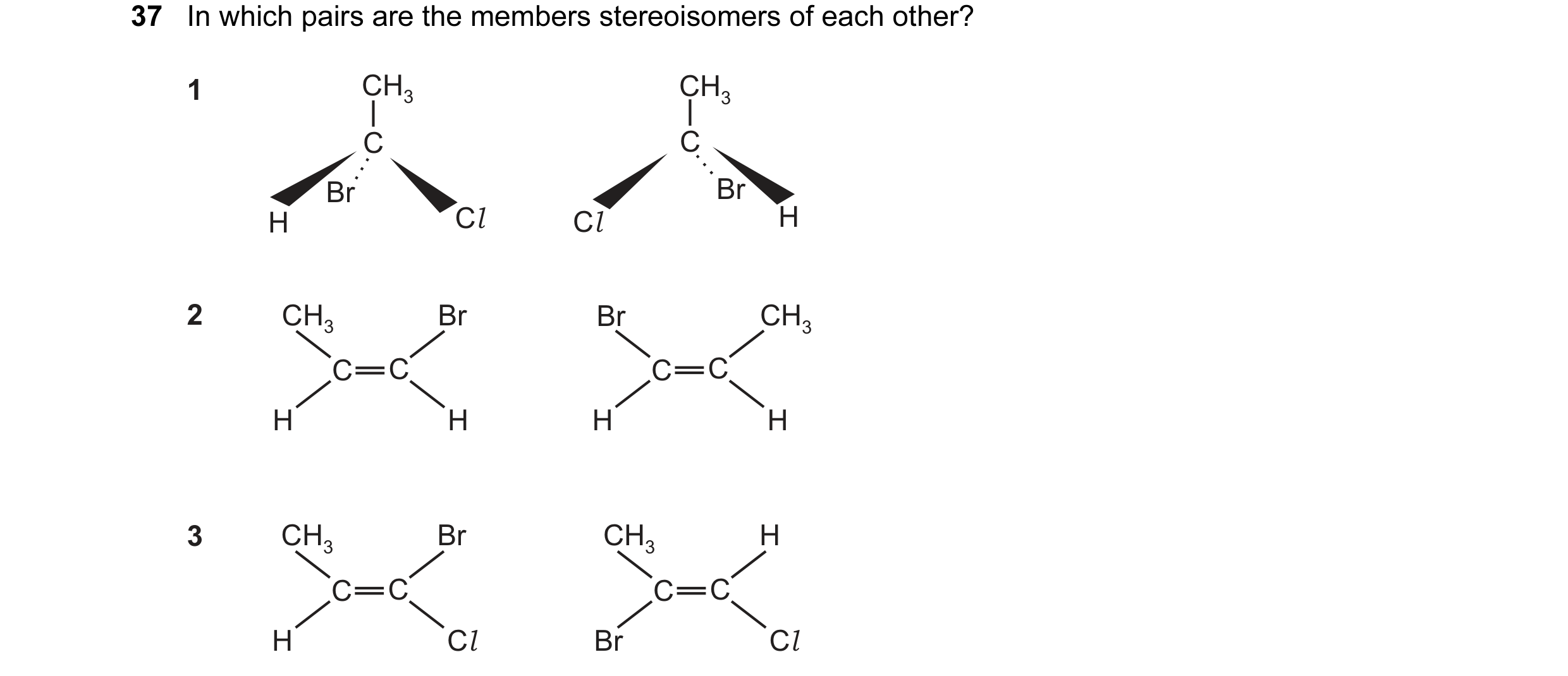Question 6: In which pairs are the members stereoisomers of each other? 1 CH3 CH3 C C Br Br H Cl Cl H 2 CH3 Br Br CH3 C C C C H H H H 3 CH3 Br CH3 H C …