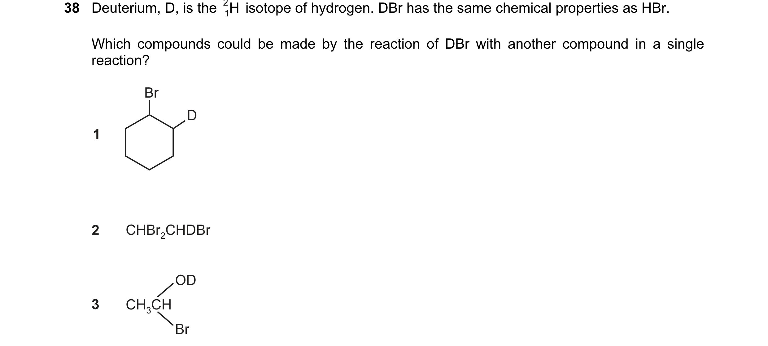 Question 4: Deuterium, D, is the H 2 isotope of hydrogen. DBr has the same chemical properties as HBr. 1 Which compounds could be made by the reaction …