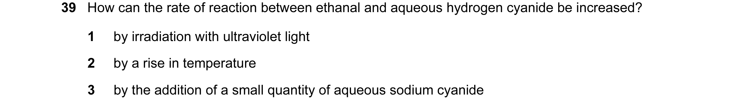 Question 2: How can the rate of reaction between ethanal and aqueous hydrogen cyanide be increased? 1 by irradiation with ultraviolet light 2 by a rise…
