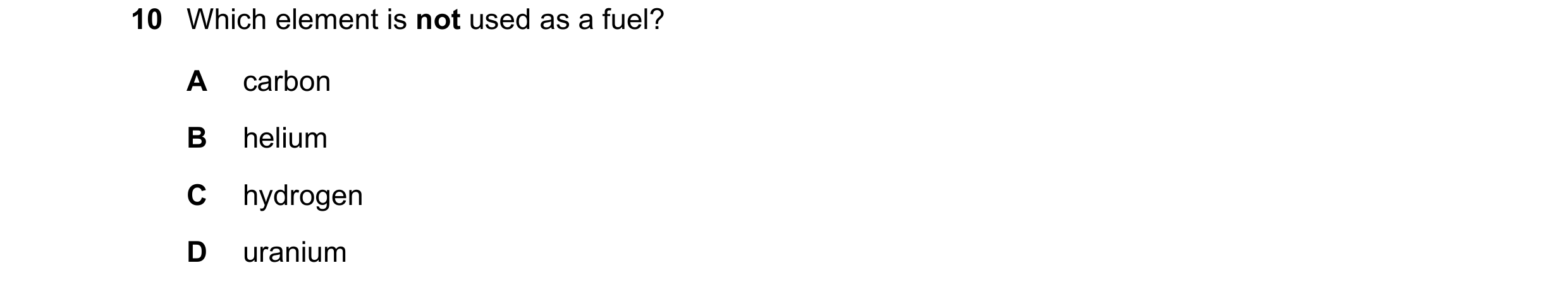 Question 7: Which element is not used as a fuel? A carbon B helium C hydrogen D uranium