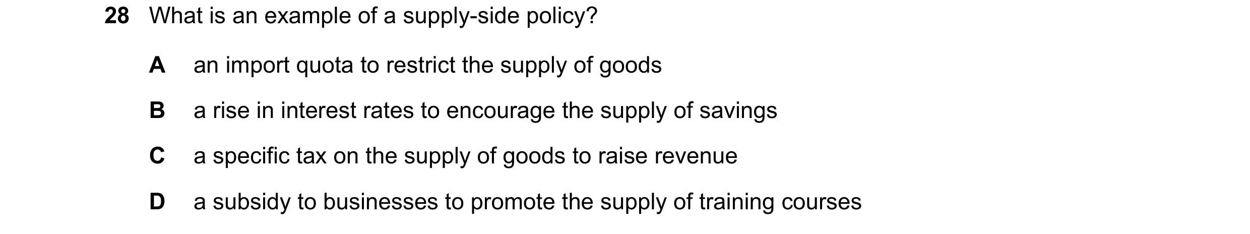 Question 23: What is an example of a supply-side policy? A an import quota to restrict the supply of goods B a rise in interest rates to encourage the s…