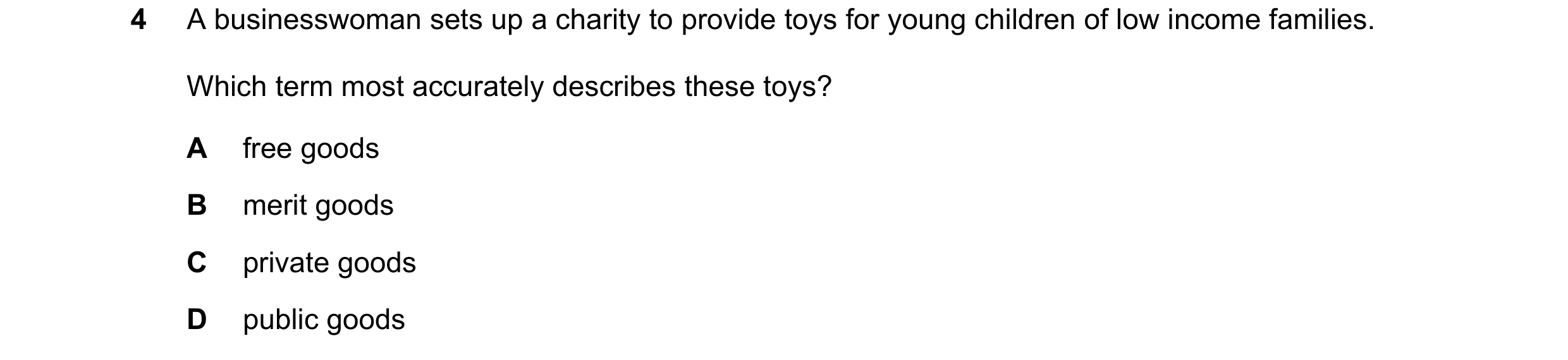 Question 64: A businesswoman sets up a charity to provide toys for young children of low income families. Which term most accurately describes these toy…
