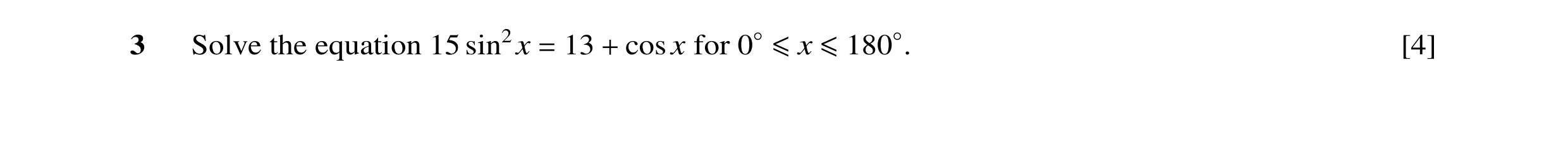 Question 10: Solve the equation 15 sin2x = 13 + cos x for 0◦≤x ≤180◦. [4]