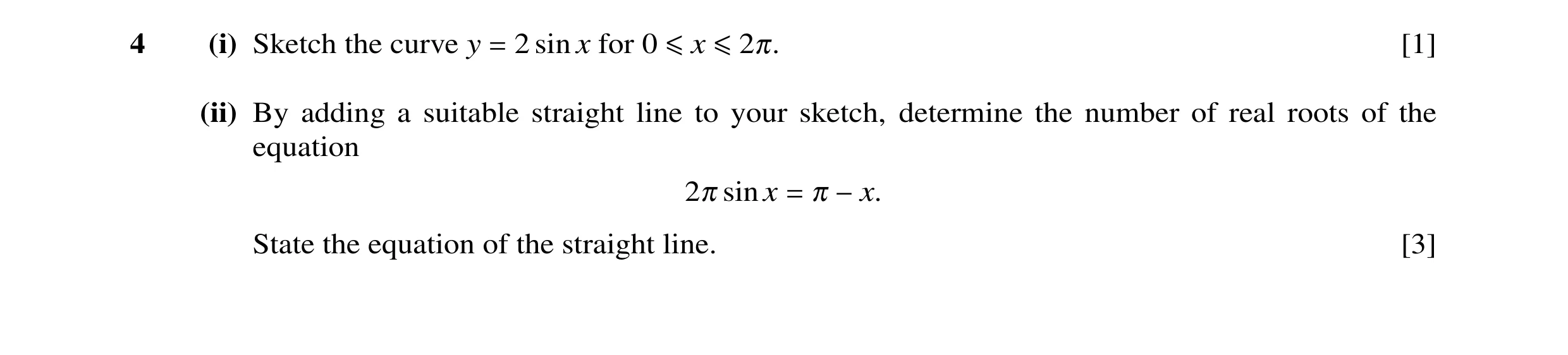 Question 11: (i) Sketch the curve y = 2 sin x for 0 ≤x ≤2π. [1] (ii) By adding a suitable straight line to your sketch, determine the number of real roo…