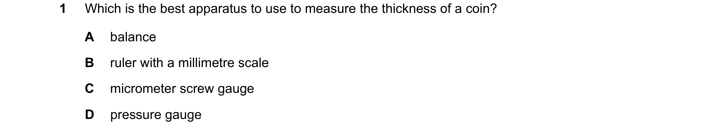 Question 48: Which is the best apparatus to use to measure the thickness of a coin? A balance B ruler with a millimetre scale C micrometer screw gauge D…
