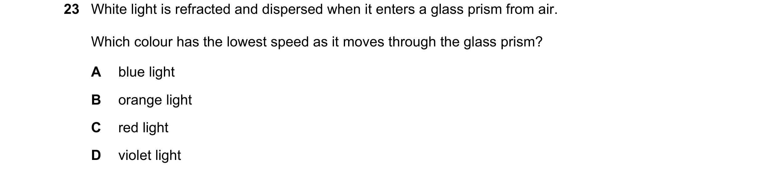 Question 68: White light is refracted and dispersed when it enters a glass prism from air. Which colour has the lowest speed as it moves through the gla…
