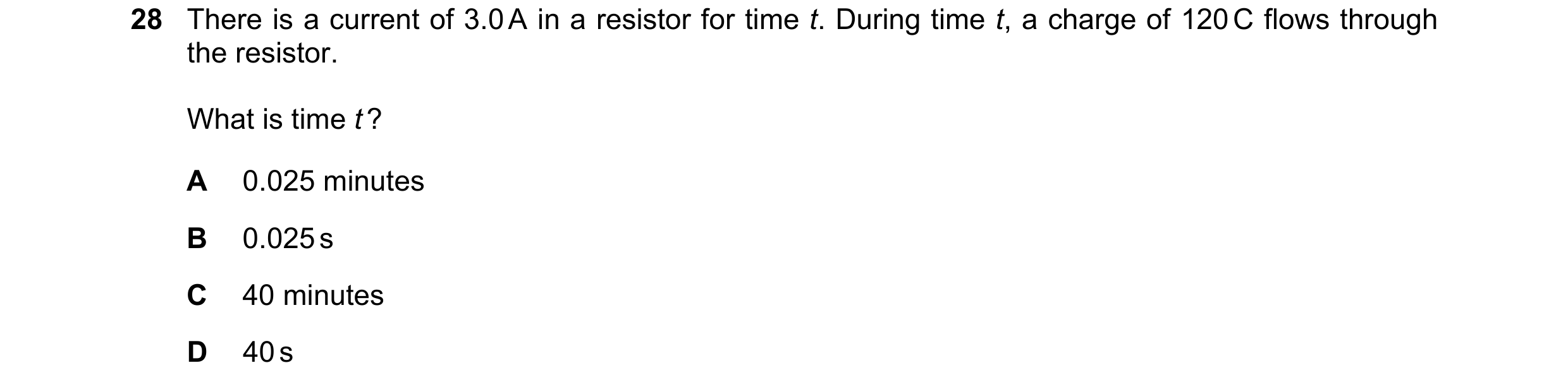 Question 92: There is a current of 3.0 A in a resistor for time t. During time t, a charge of 120 C flows through the resistor. What is time t ? A 0.025…