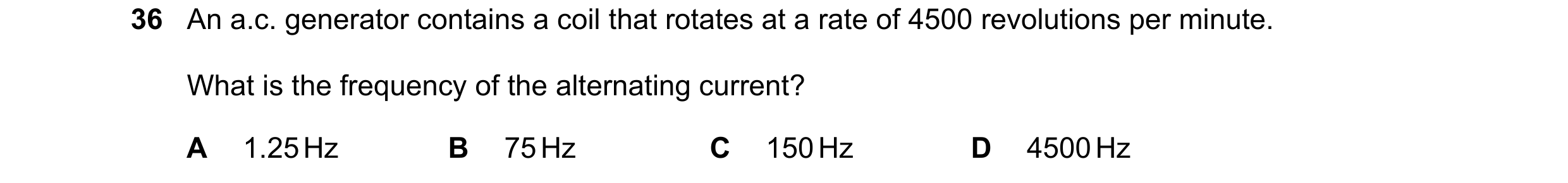 Question 73: An a.c. generator contains a coil that rotates at a rate of 4500 revolutions per minute. What is the frequency of the alternating current? …