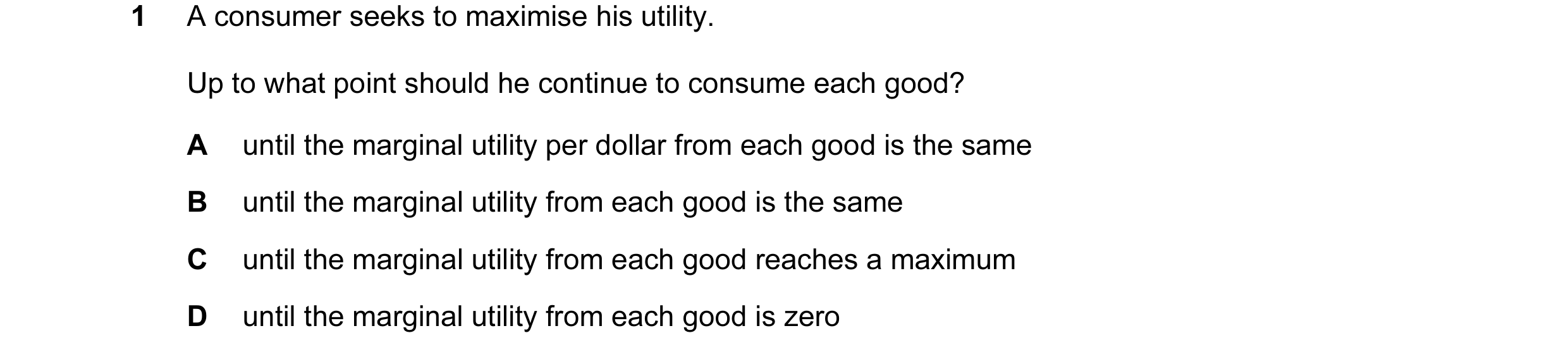 Question 11: A consumer seeks to maximise his utility. Up to what point should he continue to consume each good? A until the marginal utility per dollar…