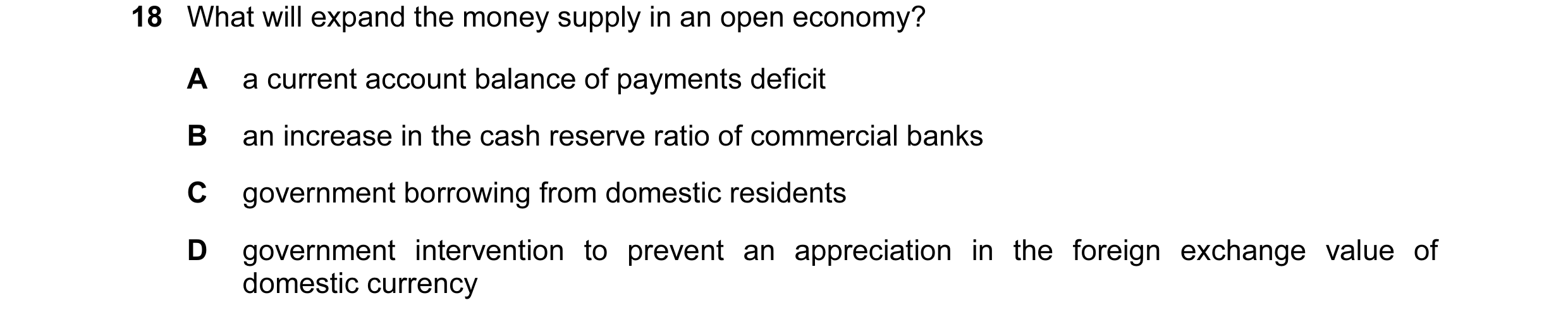 Question 43: What will expand the money supply in an open economy? A a current account balance of payments deficit B an increase in the cash reserve rat…
